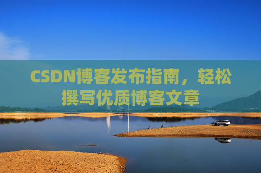 CSDN博客发布指南，轻松撰写优质博客文章